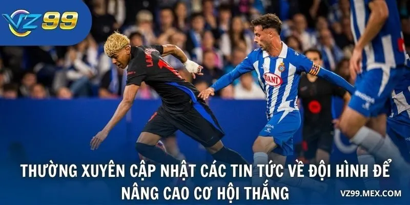 Thường xuyên cập nhật các tin tức về đội hình để nâng cao cơ hội thắng